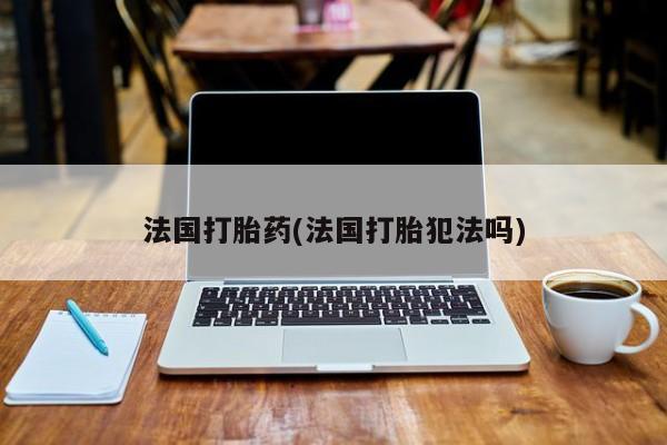 米非米索怎么购买法国打胎药(法国打胎犯法吗)